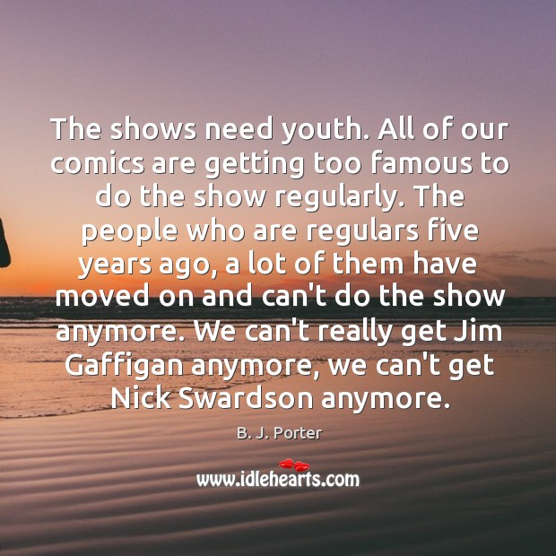 The shows need youth. All of our comics are getting too famous B. J. Porter Picture Quote