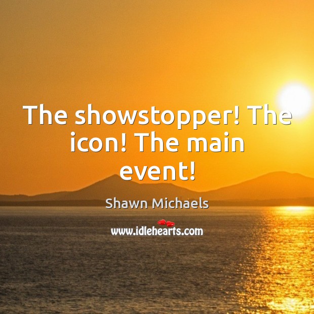 The showstopper! The icon! The main event! Shawn Michaels Picture Quote