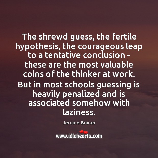 The shrewd guess, the fertile hypothesis, the courageous leap to a tentative Jerome Bruner Picture Quote