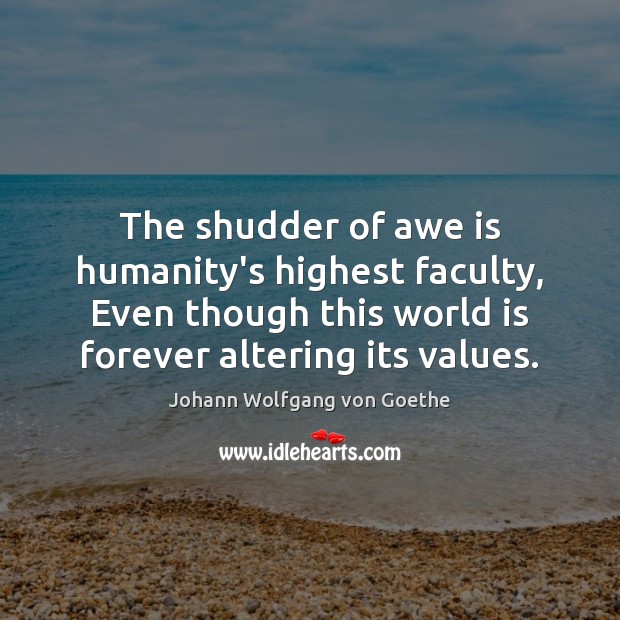 The shudder of awe is humanity’s highest faculty, Even though this world Johann Wolfgang von Goethe Picture Quote