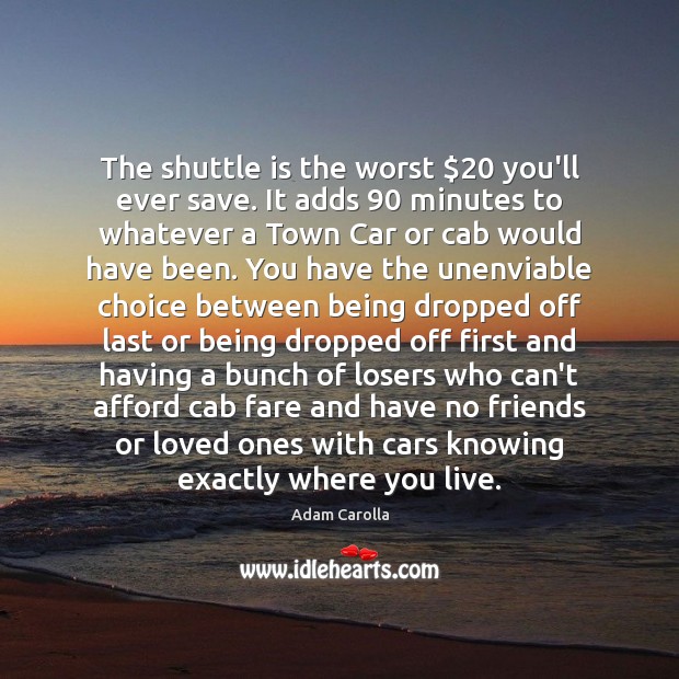 The shuttle is the worst $20 you’ll ever save. It adds 90 minutes to Adam Carolla Picture Quote