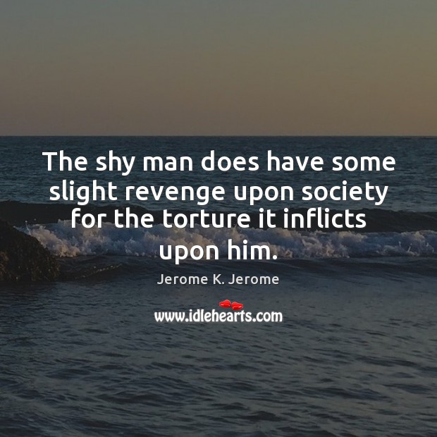 The shy man does have some slight revenge upon society for the Jerome K. Jerome Picture Quote