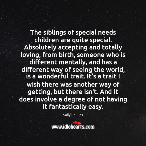 The siblings of special needs children are quite special. Absolutely accepting and Sally Phillips Picture Quote