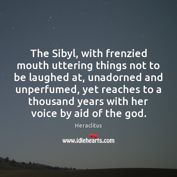 The Sibyl, with frenzied mouth uttering things not to be laughed at, Heraclitus Picture Quote