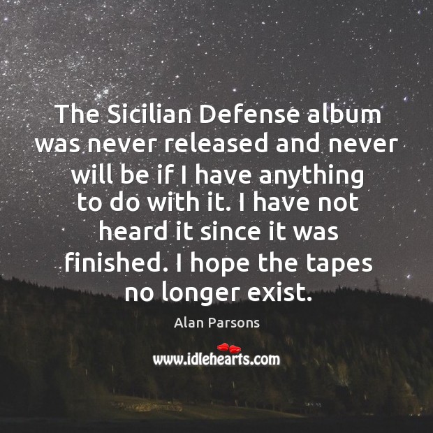 The sicilian defense album was never released and never will be if I have anything to do with it. Alan Parsons Picture Quote
