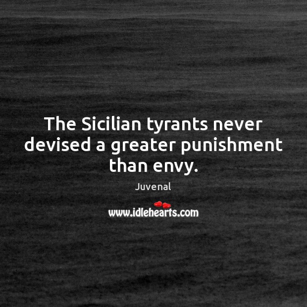 The Sicilian tyrants never devised a greater punishment than envy. Juvenal Picture Quote