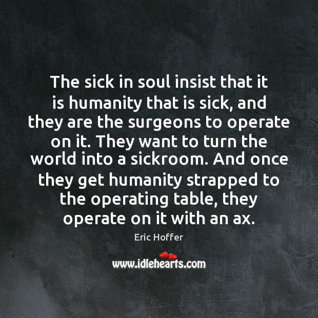 The sick in soul insist that it is humanity that is sick, Eric Hoffer Picture Quote