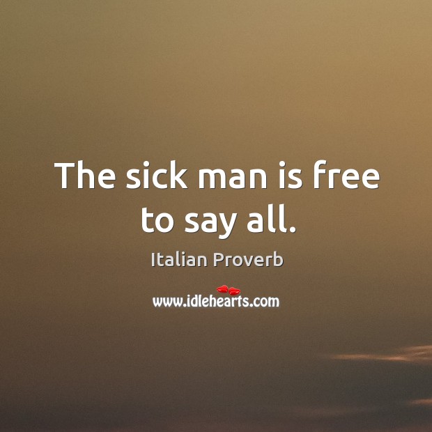 The sick man is free to say all. Italian Proverbs Image