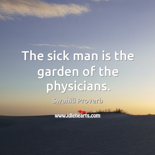 The sick man is the garden of the physicians. Swahili Proverbs Image