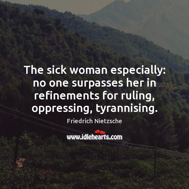 The sick woman especially: no one surpasses her in refinements for ruling, Friedrich Nietzsche Picture Quote