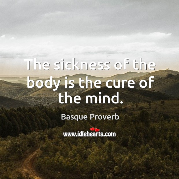 The sickness of the body is the cure of the mind. Basque Proverbs Image