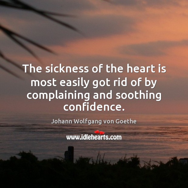 The sickness of the heart is most easily got rid of by Johann Wolfgang von Goethe Picture Quote