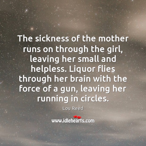 The sickness of the mother runs on through the girl, leaving her Lou Reed Picture Quote