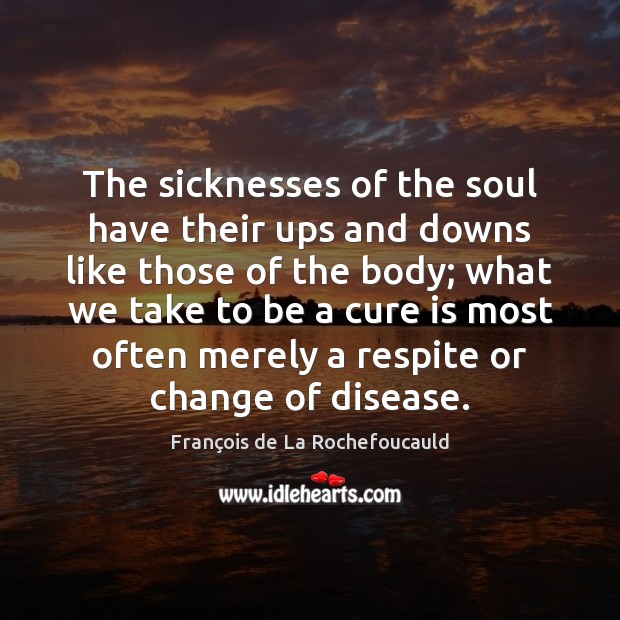 The sicknesses of the soul have their ups and downs like those François de La Rochefoucauld Picture Quote