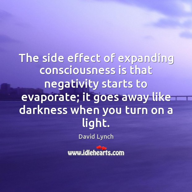 The side effect of expanding consciousness is that negativity starts to evaporate; David Lynch Picture Quote