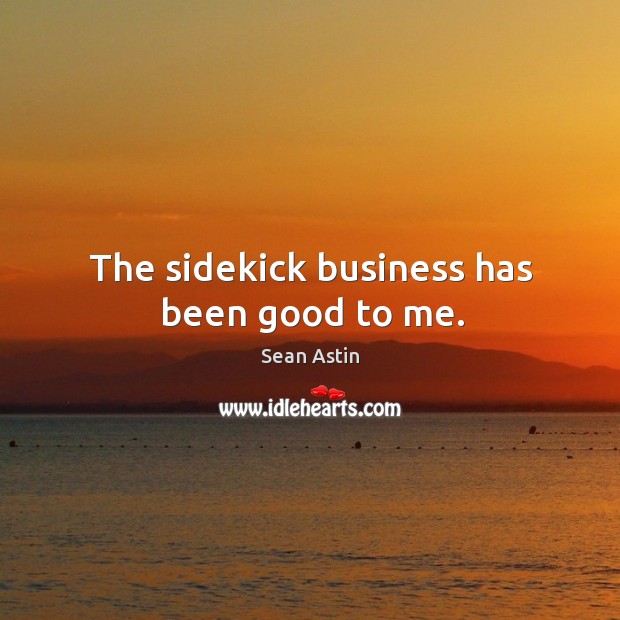 The sidekick business has been good to me. Image