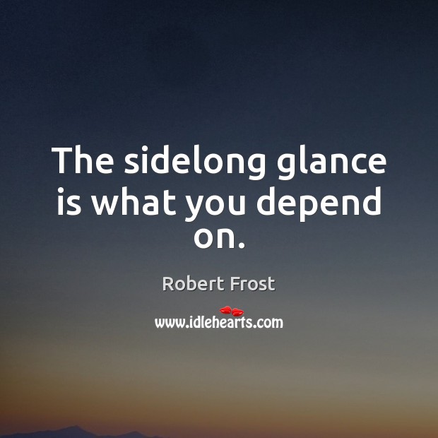 The sidelong glance is what you depend on. Robert Frost Picture Quote