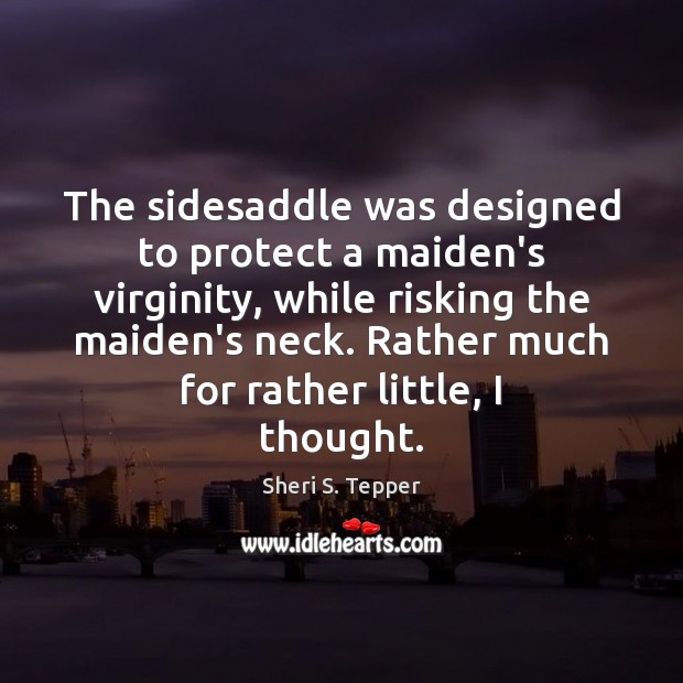 The sidesaddle was designed to protect a maiden’s virginity, while risking the Sheri S. Tepper Picture Quote