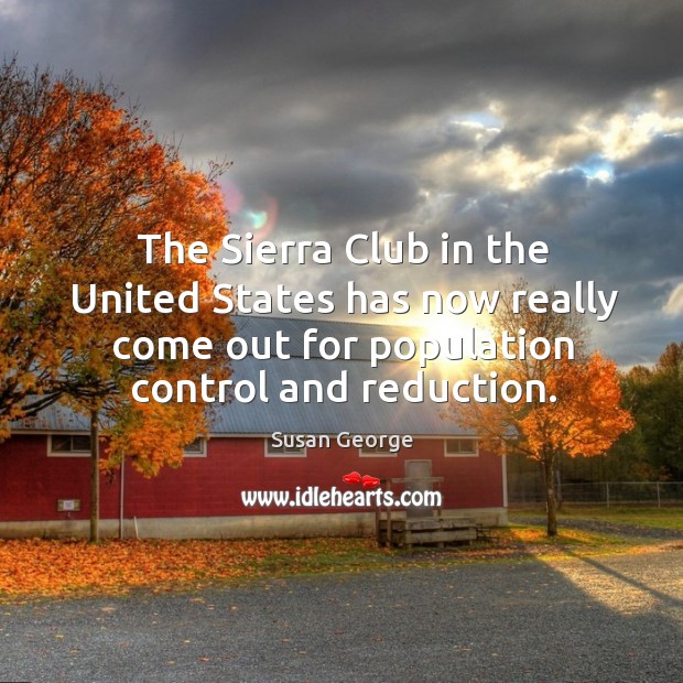 The sierra club in the united states has now really come out for population control and reduction. Population Control Quotes Image