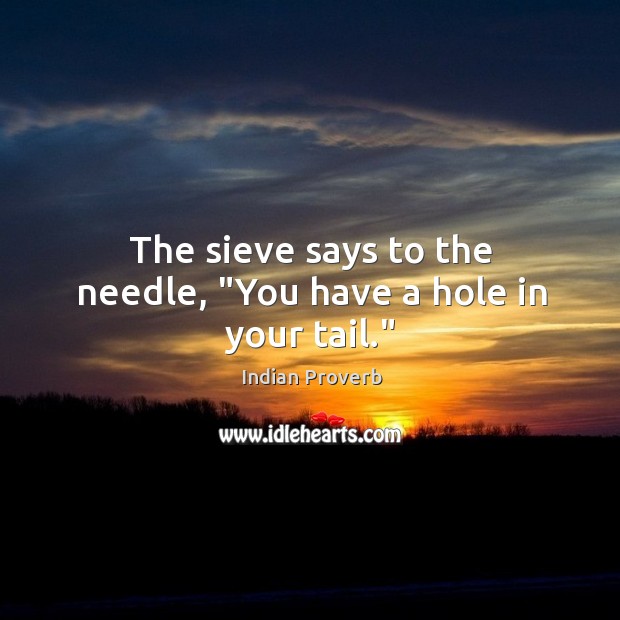 The sieve says to the needle, “you have a hole in your tail.” Indian Proverbs Image