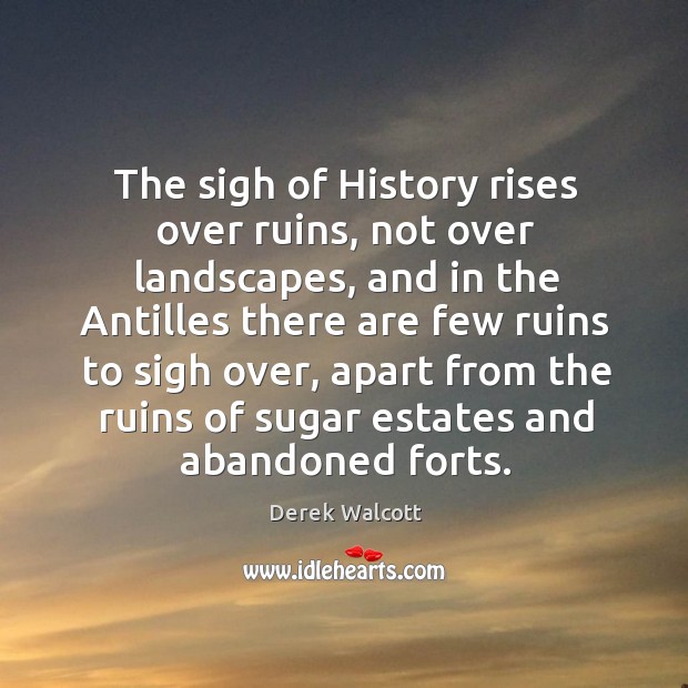 The sigh of history rises over ruins, not over landscapes, and in the antilles there are Derek Walcott Picture Quote