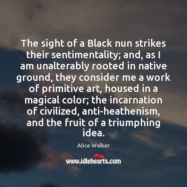 The sight of a Black nun strikes their sentimentality; and, as I Alice Walker Picture Quote