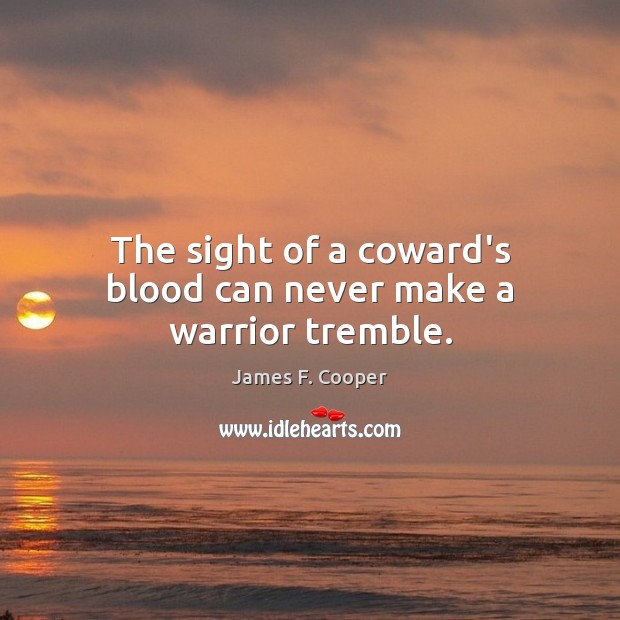 The sight of a coward’s blood can never make a warrior tremble. James F. Cooper Picture Quote
