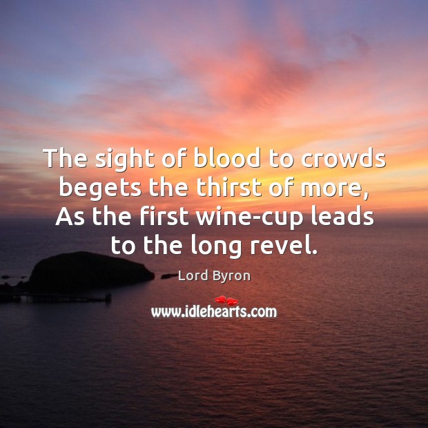 The sight of blood to crowds begets the thirst of more, As Image