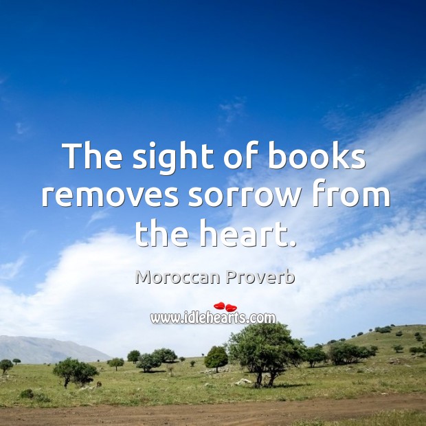 The sight of books removes sorrow from the heart. Moroccan Proverbs Image