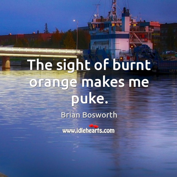 The sight of burnt orange makes me puke. Brian Bosworth Picture Quote