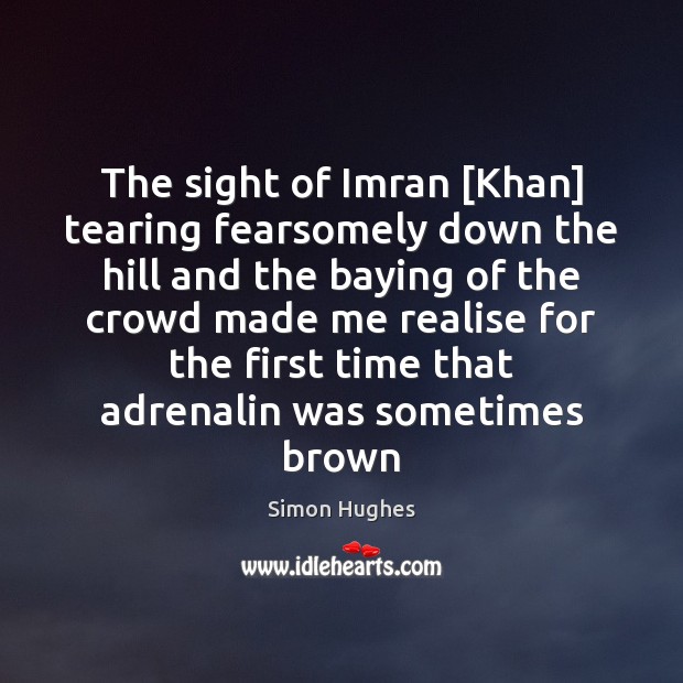 The sight of Imran [Khan] tearing fearsomely down the hill and the Simon Hughes Picture Quote