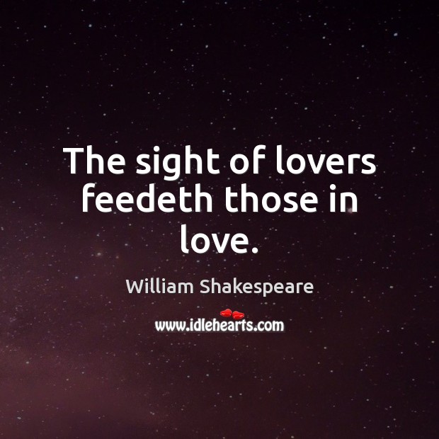 The sight of lovers feedeth those in love. William Shakespeare Picture Quote