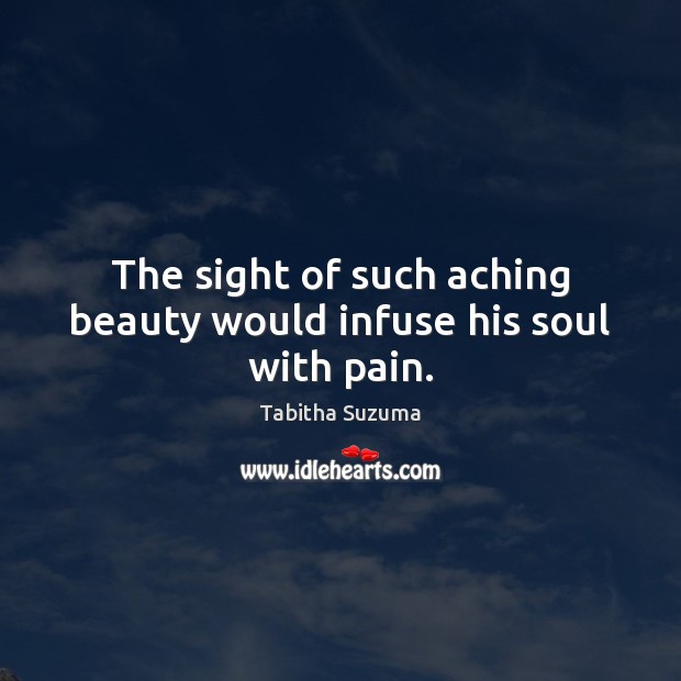 The sight of such aching beauty would infuse his soul with pain. Tabitha Suzuma Picture Quote