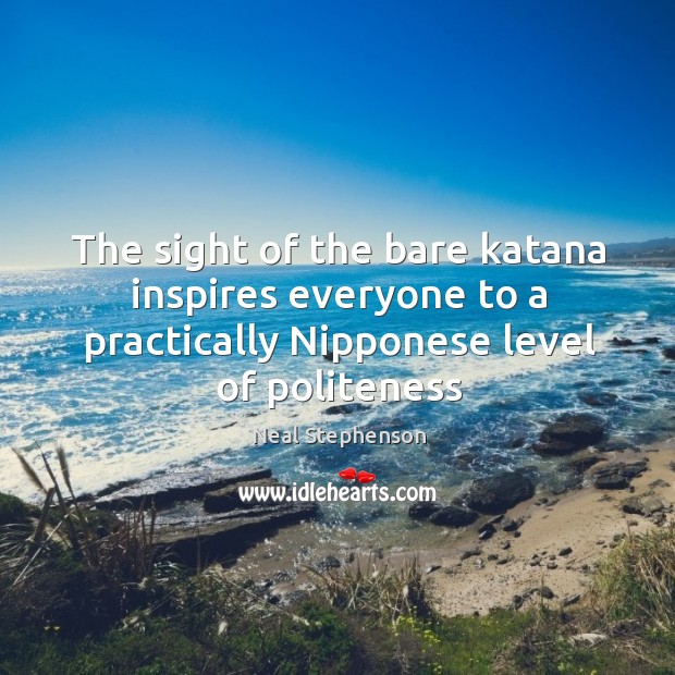 The sight of the bare katana inspires everyone to a practically Nipponese Neal Stephenson Picture Quote