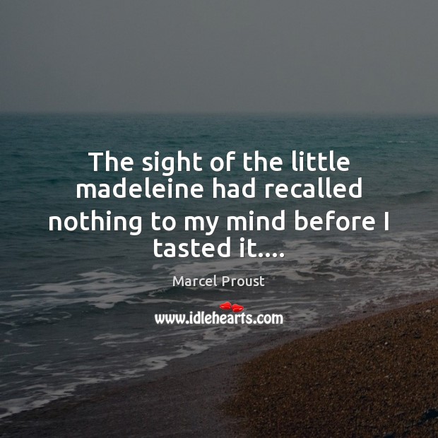 The sight of the little madeleine had recalled nothing to my mind before I tasted it…. Marcel Proust Picture Quote