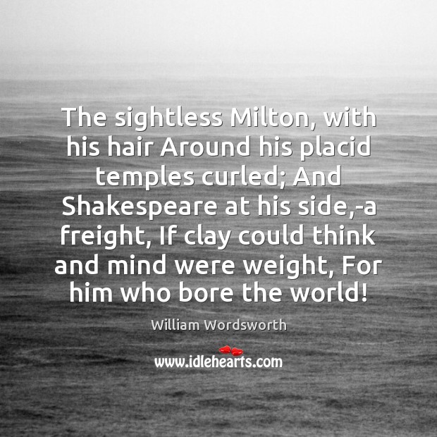 The sightless Milton, with his hair Around his placid temples curled; And Image