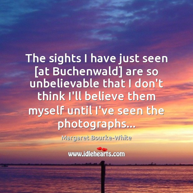 The sights I have just seen [at Buchenwald] are so unbelievable that Margaret Bourke-White Picture Quote