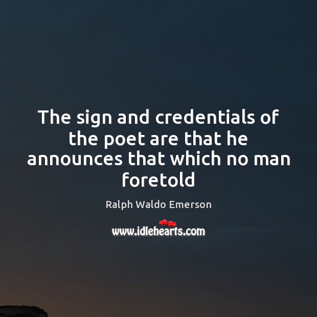 The sign and credentials of the poet are that he announces that which no man foretold Image