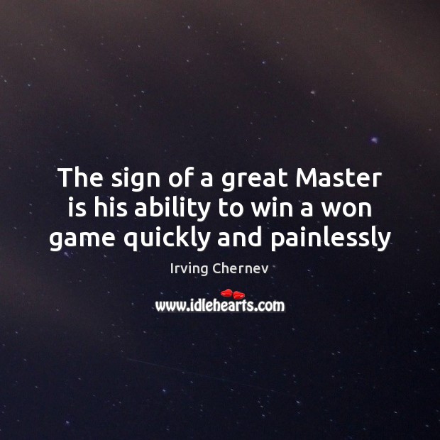 The sign of a great Master is his ability to win a won game quickly and painlessly Irving Chernev Picture Quote