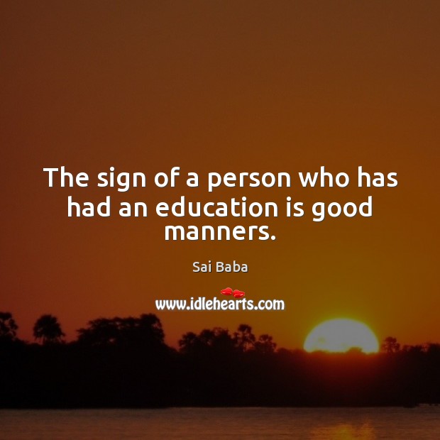 The sign of a person who has had an education is good manners. Sai Baba Picture Quote