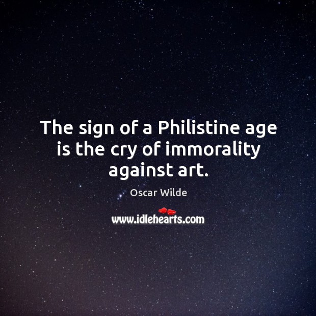 The sign of a philistine age is the cry of immorality against art. Oscar Wilde Picture Quote