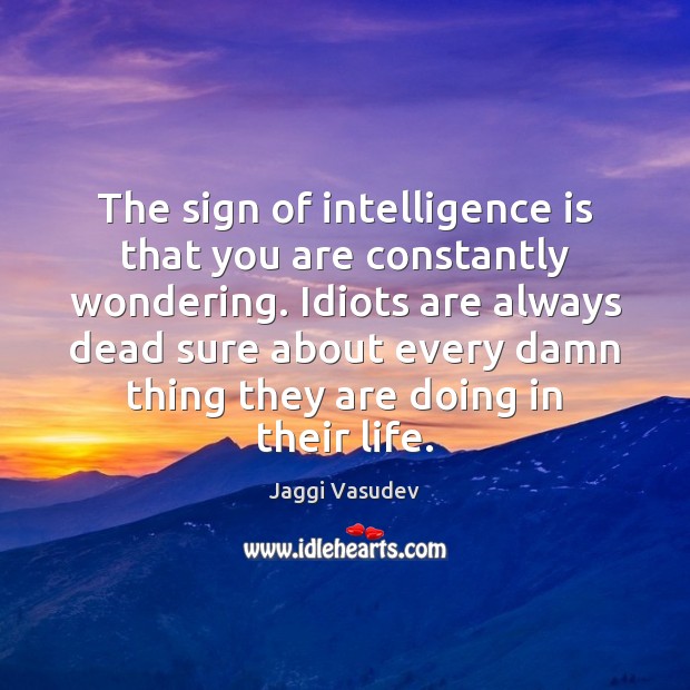 The sign of intelligence is that you are constantly wondering. Idiots are Jaggi Vasudev Picture Quote