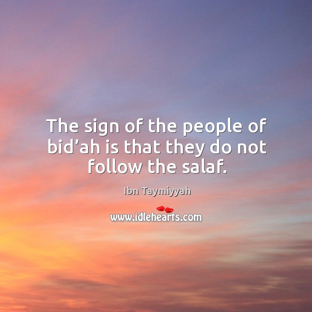 The sign of the people of bid’ah is that they do not follow the salaf. Ibn Taymiyyah Picture Quote