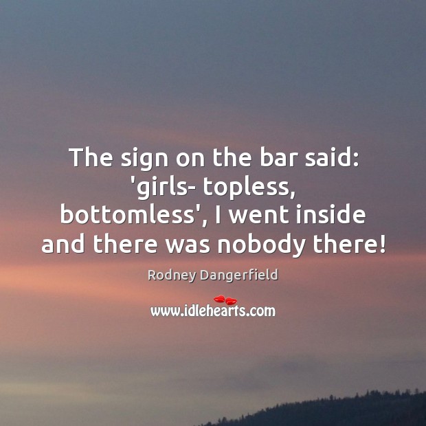 The sign on the bar said: ‘girls- topless, bottomless’, I went inside Rodney Dangerfield Picture Quote