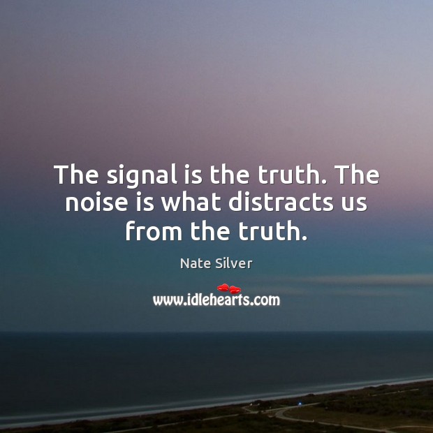 The signal is the truth. The noise is what distracts us from the truth. Image