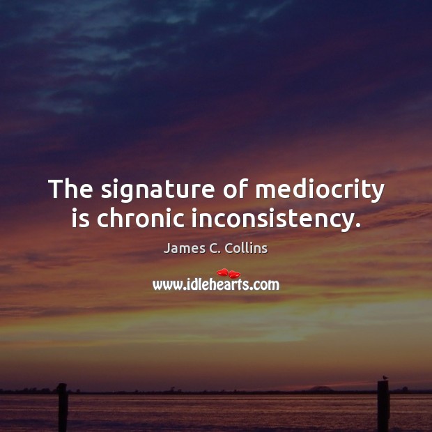 The signature of mediocrity is chronic inconsistency. James C. Collins Picture Quote