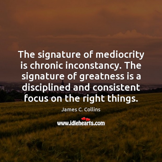 The signature of mediocrity is chronic inconstancy. The signature of greatness is James C. Collins Picture Quote