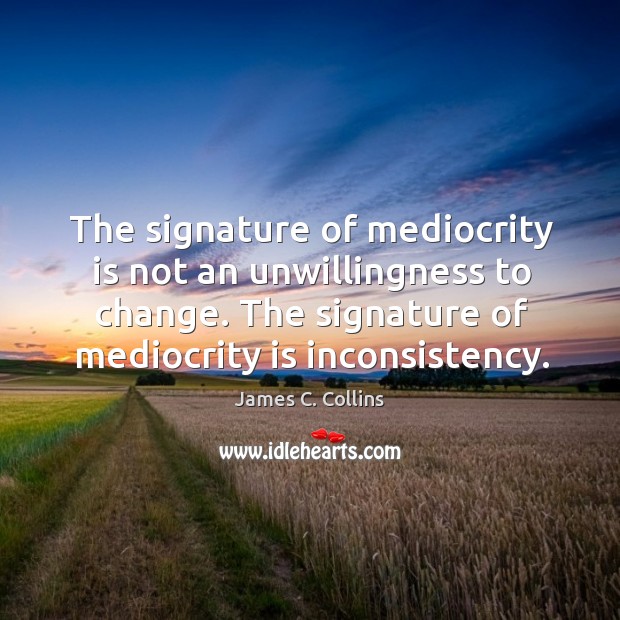 The signature of mediocrity is not an unwillingness to change. The signature James C. Collins Picture Quote