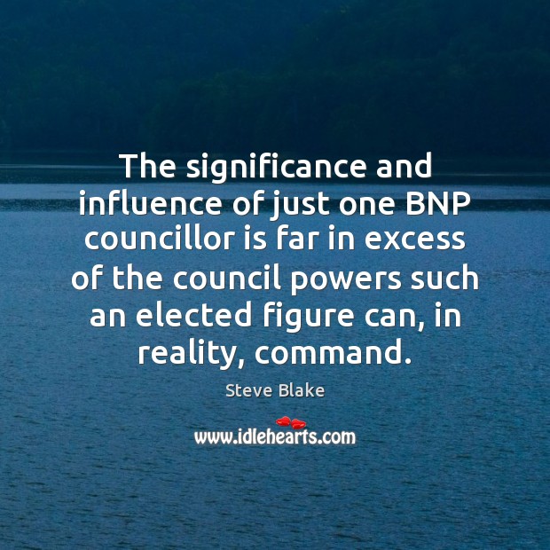 The significance and influence of just one BNP councillor is far in Steve Blake Picture Quote
