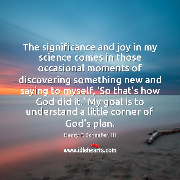 The significance and joy in my science comes in those occasional moments Henry F. Schaefer, III Picture Quote